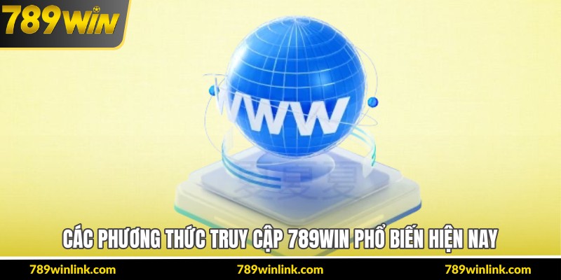 Các phương thức truy cập 789Win phổ biến hiện nay