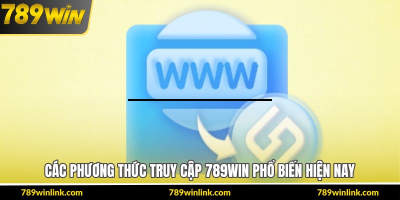 Các phương thức truy cập 789Win phổ biến hiện nay