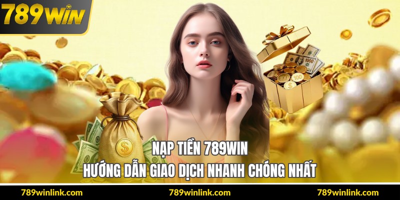Nạp Tiền 789Win – Hướng Dẫn Giao Dịch Nhanh Chóng Nhất