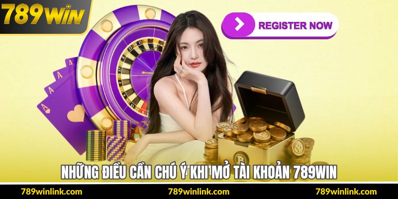 Những điều cần chú ý khi mở tài khoản 789Win