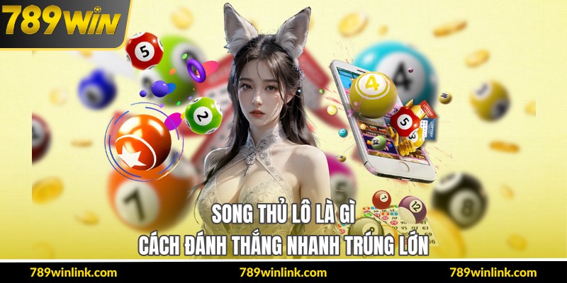Song Thủ Lô Là Gì – Cách Đánh Thắng Nhanh Trúng Lớn