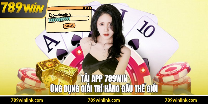 Tải App 789Win – Ứng Dụng Giải Trí Hàng Đầu Thế Giới